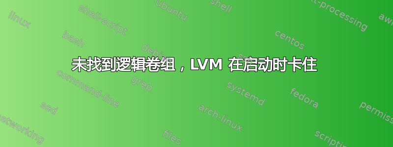 未找到逻辑卷组，LVM 在启动时卡住