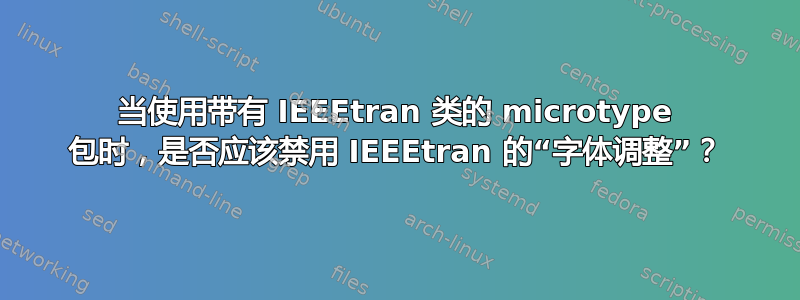 当使用带有 IEEEtran 类的 microtype 包时，是否应该禁用 IEEEtran 的“字体调整”？