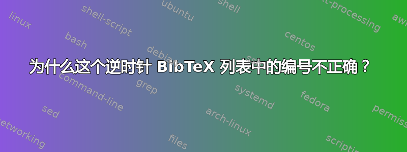 为什么这个逆时针 BibTeX 列表中的编号不正确？