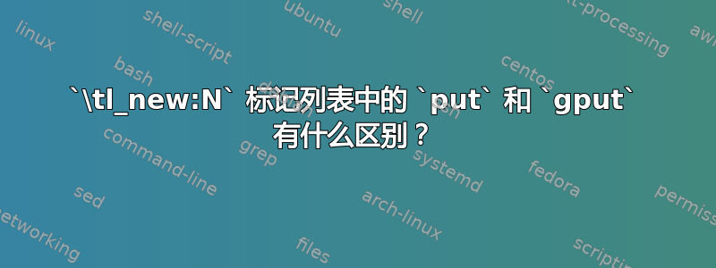 `\tl_new:N` 标记列表中的 `put` 和 `gput` 有什么区别？