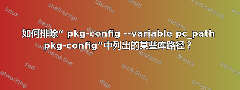 如何排除“ pkg-config --variable pc_path pkg-config”中列出的某些库路径？