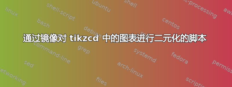 通过镜像对 tikzcd 中的图表进行二元化的脚本