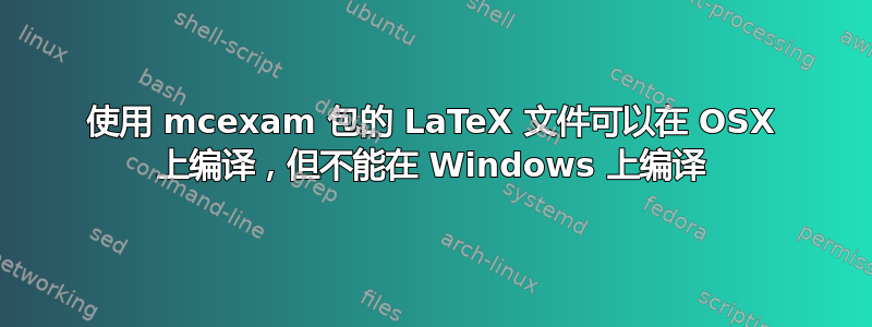 使用 mcexam 包的 LaTeX 文件可以在 OSX 上编译，但不能在 Windows 上编译