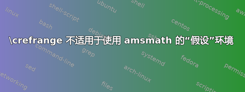 \crefrange 不适用于使用 amsmath 的“假设”环境