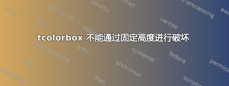 tcolorbox 不能通过固定高度进行破坏