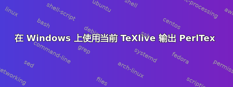 在 Windows 上使用当前 TeXlive 输出 PerlTex