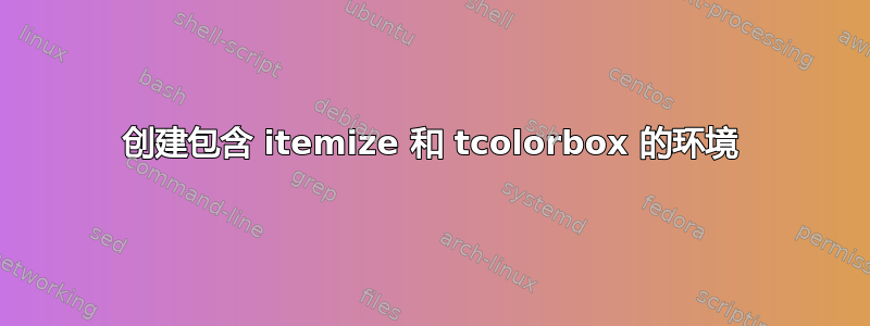 创建包含 itemize 和 tcolorbox 的环境