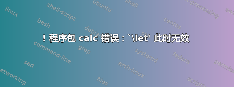 ! 程序包 calc 错误：`\let' 此时无效