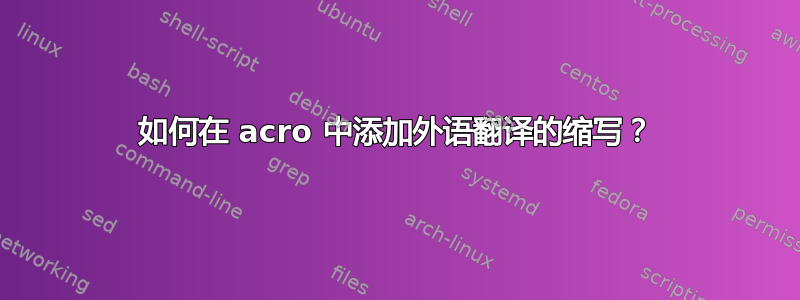 如何在 acro 中添加外语翻译的缩写？