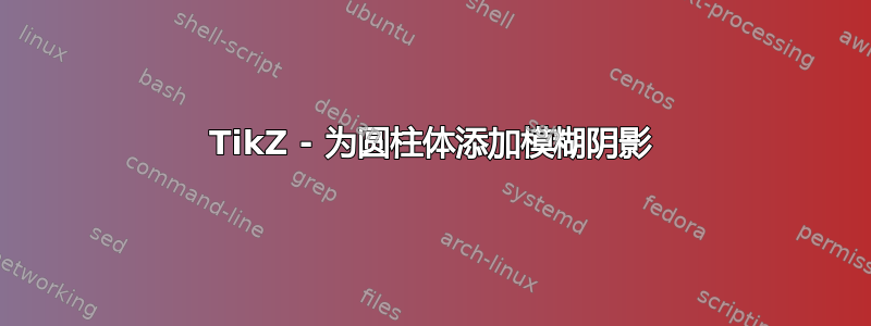 TikZ - 为圆柱体添加模糊阴影