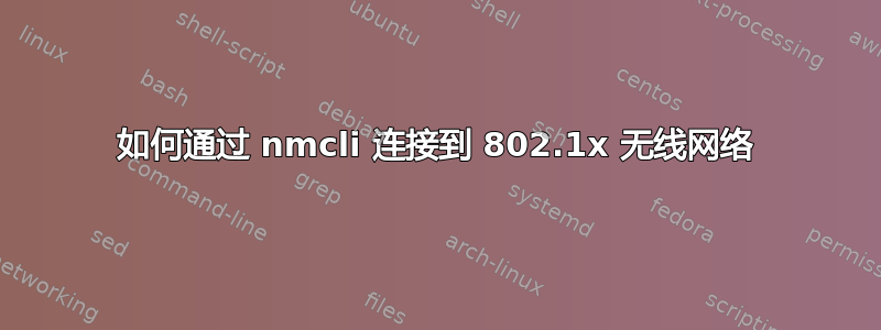 如何通过 nmcli 连接到 802.1x 无线网络