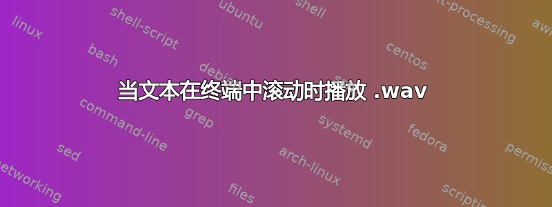 当文本在终端中滚动时播放 .wav