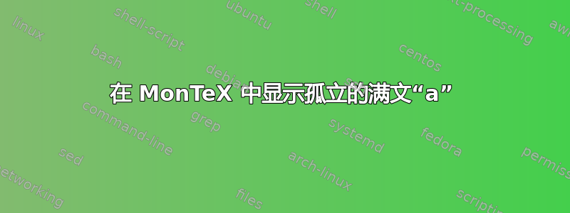 在 MonTeX 中显示孤立的满文“a”