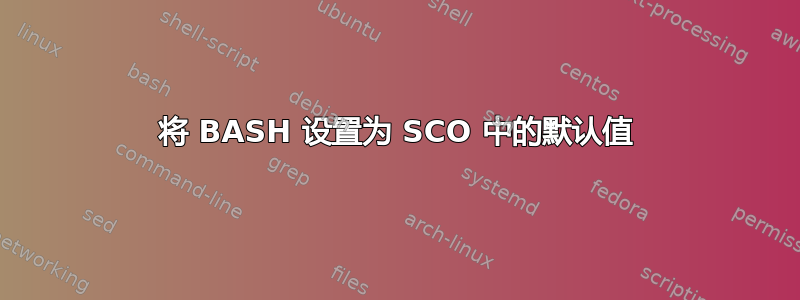 将 BASH 设置为 SCO 中的默认值