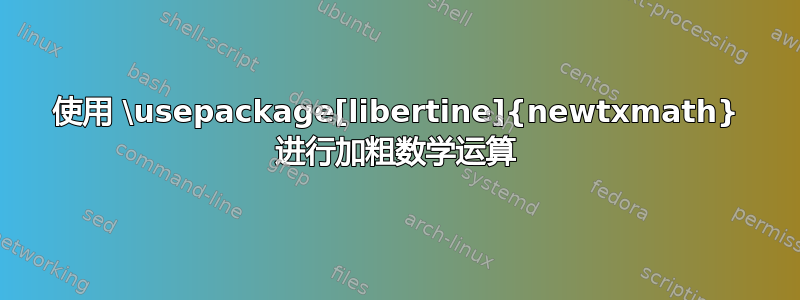 使用 \usepackage[libertine]{newtxmath} 进行加粗数学运算