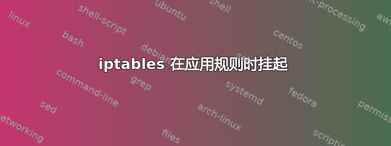 iptables 在应用规则时挂起