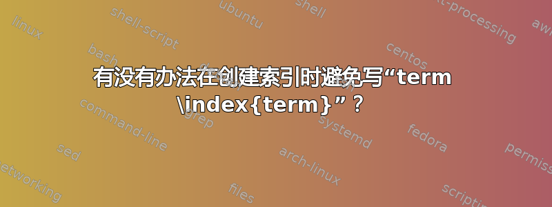 有没有办法在创建索引时避免写“term \index{term}”？