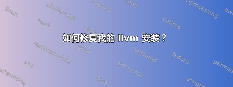 如何修复我的 llvm 安装？