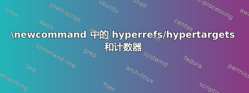 \newcommand 中的 hyperrefs/hypertargets 和计数器