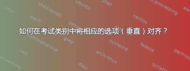 如何在考试类别中将相应的选项（垂直）对齐？