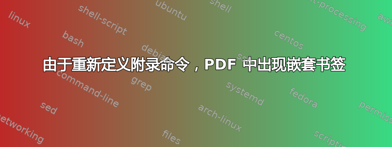 由于重新定义附录命令，PDF 中出现嵌套书签