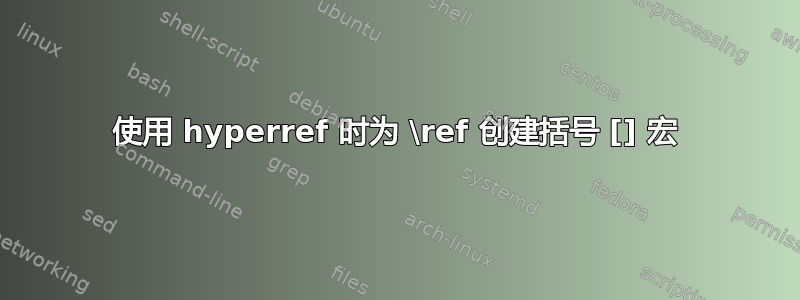 使用 hyperref 时为 \ref 创建括号 [] 宏