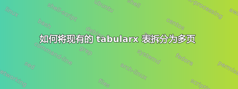 如何将现有的 tabularx 表拆分为多页