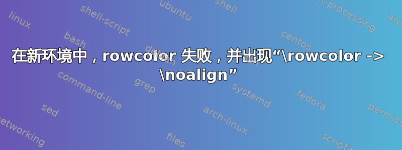 在新环境中，rowcolor 失败，并出现“\rowcolor -> \noalign”