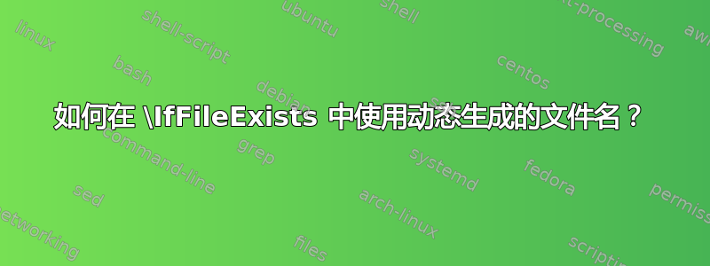 如何在 \IfFileExists 中使用动态生成的文件名？