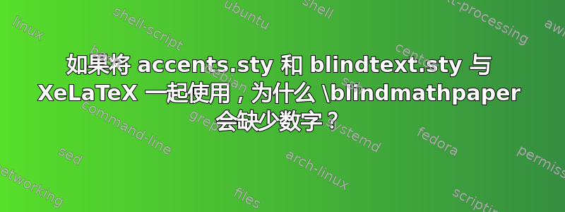 如果将 accents.sty 和 blindtext.sty 与 XeLaTeX 一起使用，为什么 \blindmathpaper 会缺少数字？