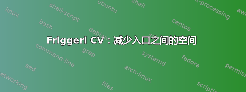 Friggeri CV：减少入口之间的空间