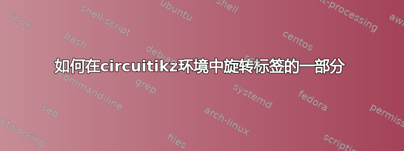 如何在circuitikz环境中旋转标签的一部分