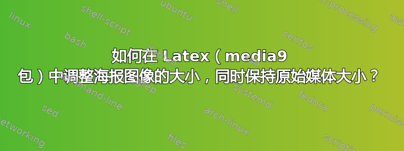 如何在 Latex（media9 包）中调整海报图像的大小，同时保持原始媒体大小？