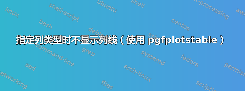 指定列类型时不显示列线（使用 pgfplotstable）