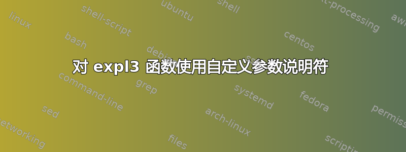 对 expl3 函数使用自定义参数说明符