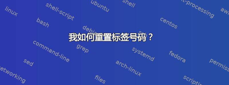 我如何重置标签号码？ 