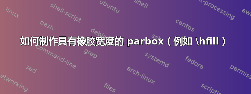 如何制作具有橡胶宽度的 parbox（例如 \hfill）