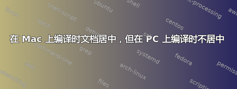 在 Mac 上编译时文档居中，但在 PC 上编译时不居中