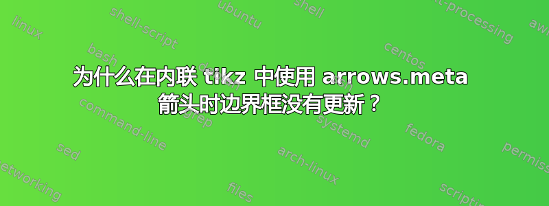 为什么在内联 tikz 中使用 arrows.meta 箭头时边界框没有更新？