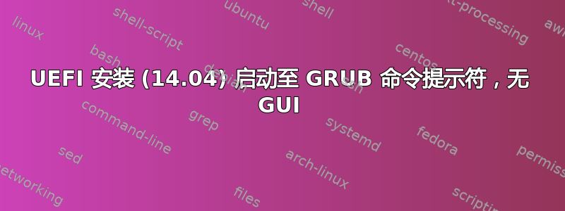 UEFI 安装 (14.04) 启动至 GRUB 命令提示符，无 GUI