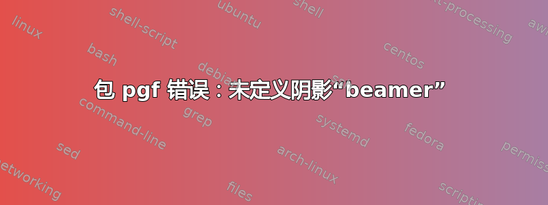 包 pgf 错误：未定义阴影“beamer”