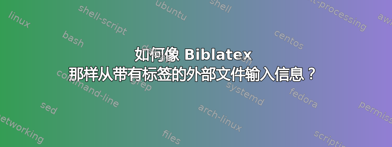 如何像 Biblatex 那样从带有标签的外部文件输入信息？