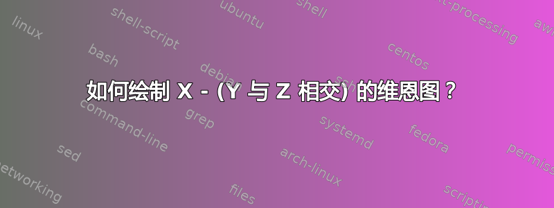 如何绘制 X - (Y 与 Z 相交) 的维恩图？