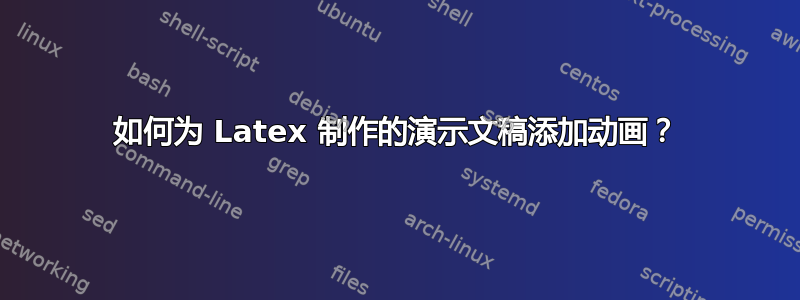 如何为 Latex 制作的演示文稿添加动画？