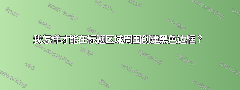 我怎样才能在标题区域周围创建黑色边框？