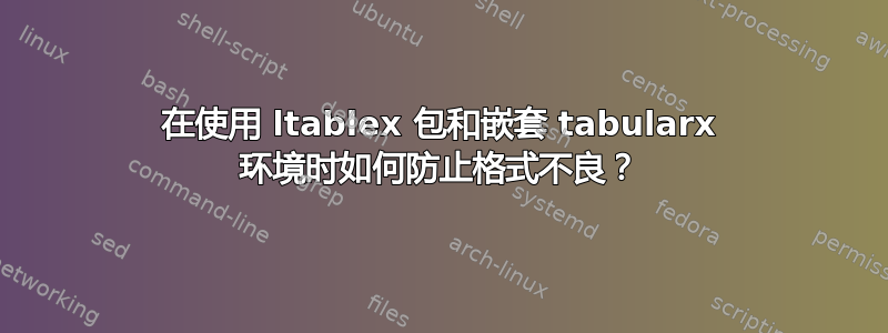 在使用 ltablex 包和嵌套 tabularx 环境时如何防止格式不良？