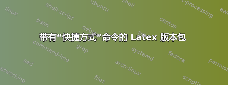 带有“快捷方式”命令的 Latex 版本包