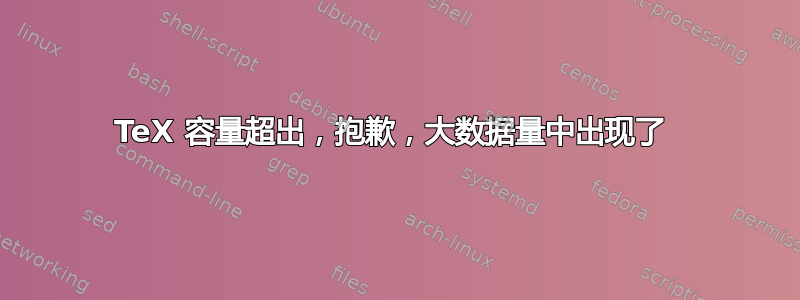 TeX 容量超出，抱歉，大数据量中出现了 