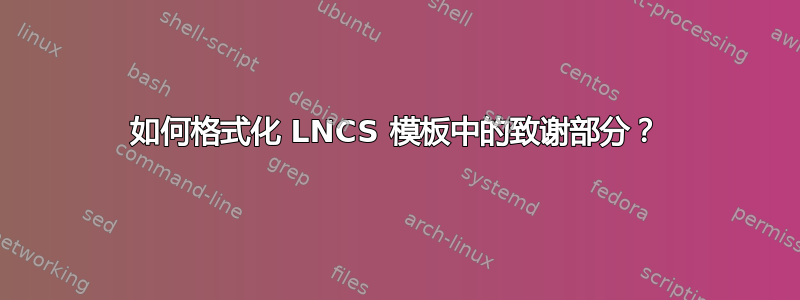 如何格式化 LNCS 模板中的致谢部分？