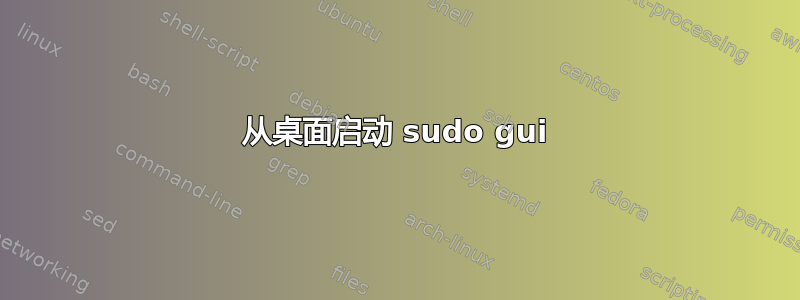 从桌面启动 sudo gui